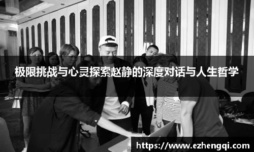 极限挑战与心灵探索赵静的深度对话与人生哲学