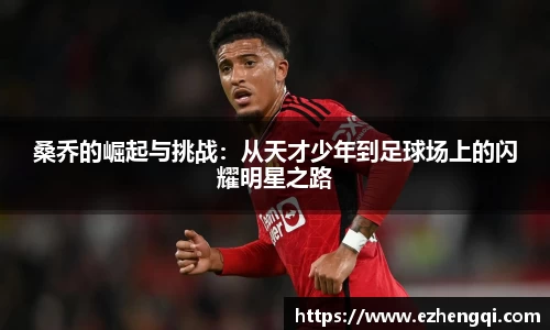 桑乔的崛起与挑战：从天才少年到足球场上的闪耀明星之路
